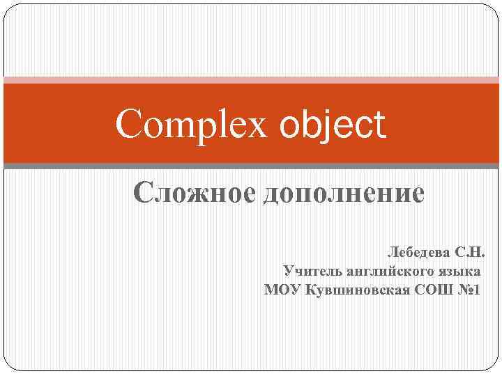 Complex object Сложное дополнение Лебедева С. Н. Учитель английского языка МОУ Кувшиновская СОШ №