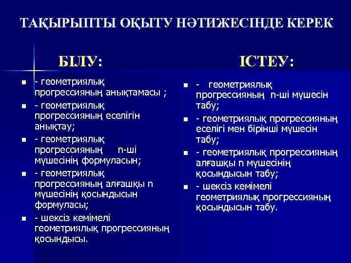 ТАҚЫРЫПТЫ ОҚЫТУ НӘТИЖЕСІНДЕ КЕРЕК БІЛУ: - геометриялық прогрессияның анықтамасы ; - геометриялық прогрессияның еселігін