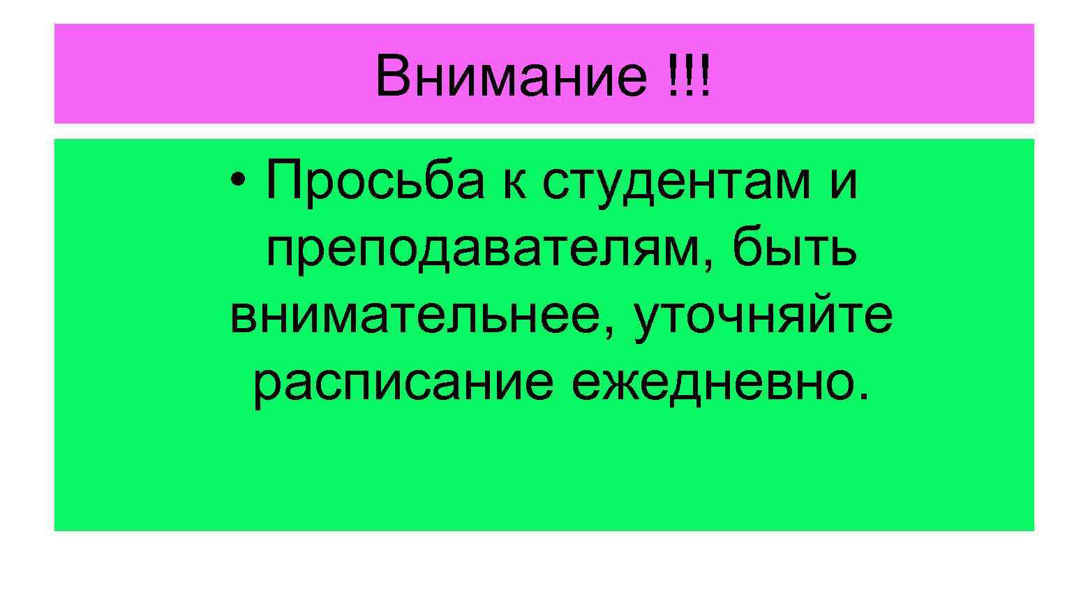 Внимание !!! • Просьба к студентам и преподавателям, быть внимательнее, уточняйте расписание ежедневно. 