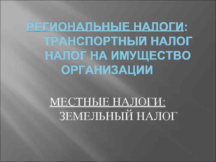 РЕГИОНАЛЬНЫЕ НАЛОГИ: ТРАНСПОРТНЫЙ НАЛОГ НА ИМУЩЕСТВО ОРГАНИЗАЦИИ МЕСТНЫЕ НАЛОГИ: ЗЕМЕЛЬНЫЙ НАЛОГ 