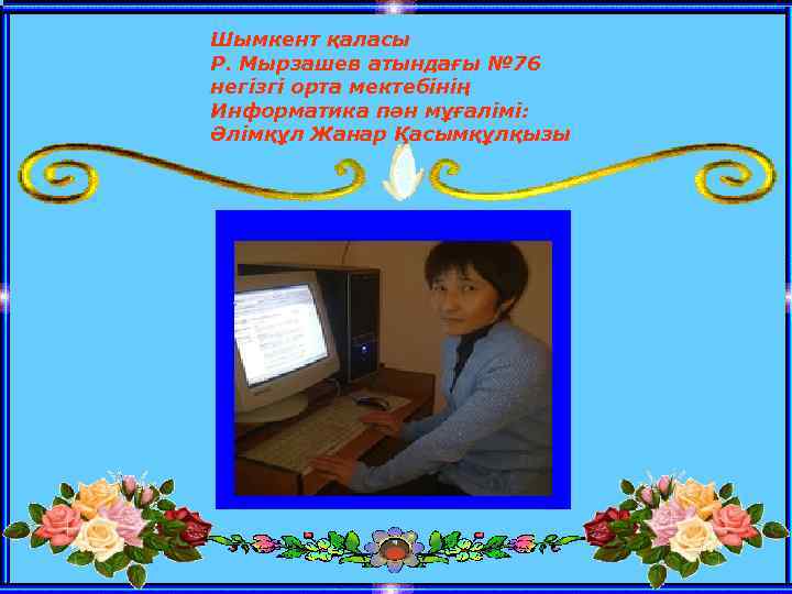 Шымкент қаласы Р. Мырзашев атындағы № 76 негізгі орта мектебінің Информатика пән мұғалімі: Әлімқұл
