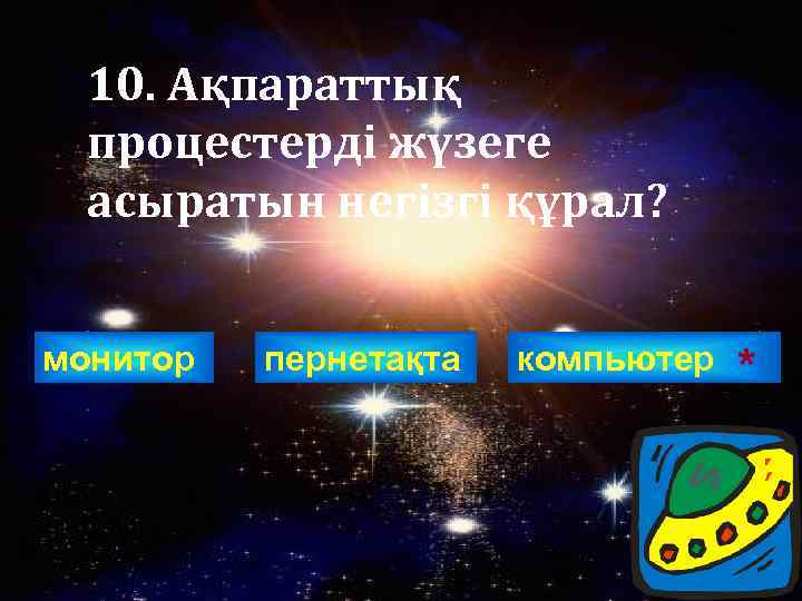 10. Ақпараттық процестерді жүзеге асыратын негізгі құрал? монитор пернетақта компьютер * 