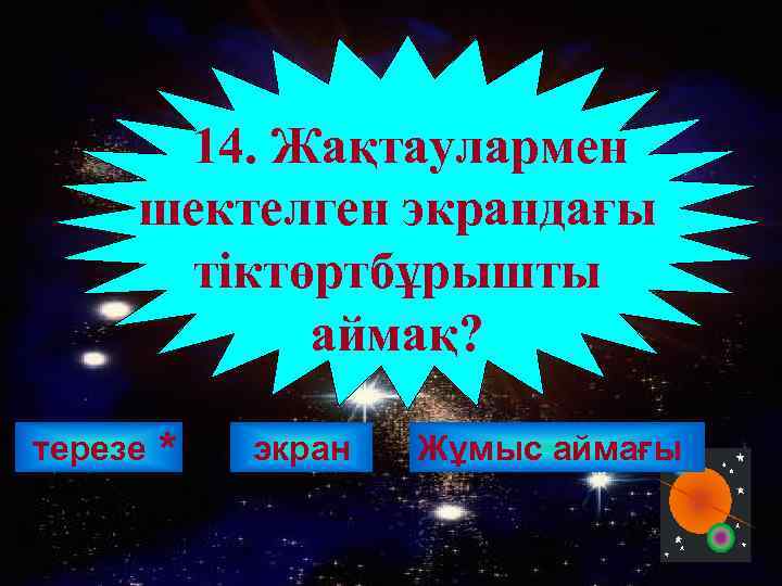 14. Жақтаулармен шектелген экрандағы тіктөртбұрышты аймақ? терезе * экран Жұмыс аймағы 