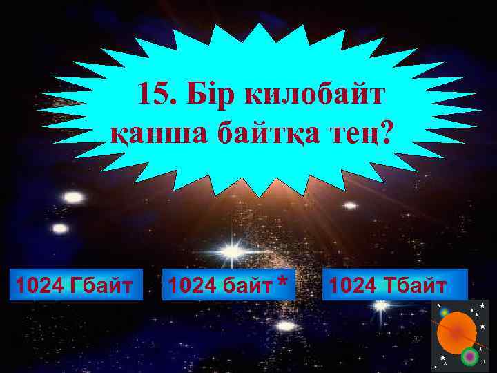 15. Бір килобайт қанша байтқа тең? 1024 Гбайт 1024 байт * 1024 Тбайт 