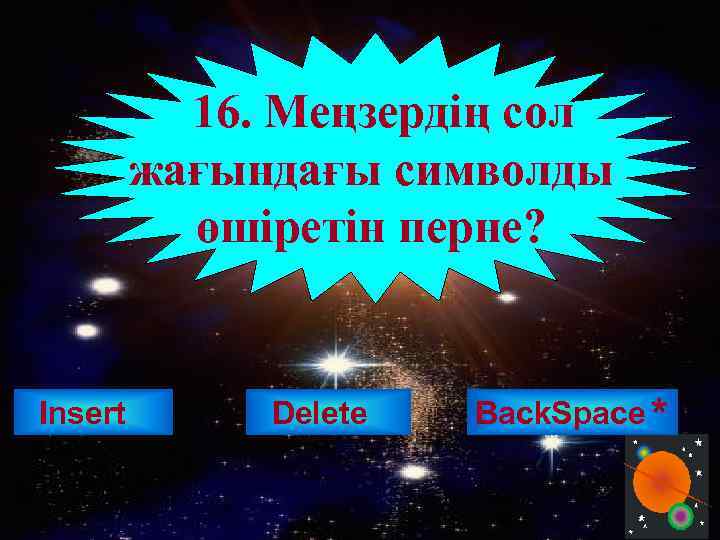 16. Меңзердің сол жағындағы символды өшіретін перне? Insert Delete Back. Space * 