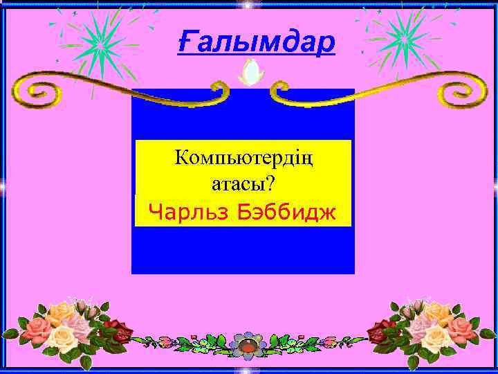 Ғалымдар Компьютердің атасы? Чарльз Бэббидж 
