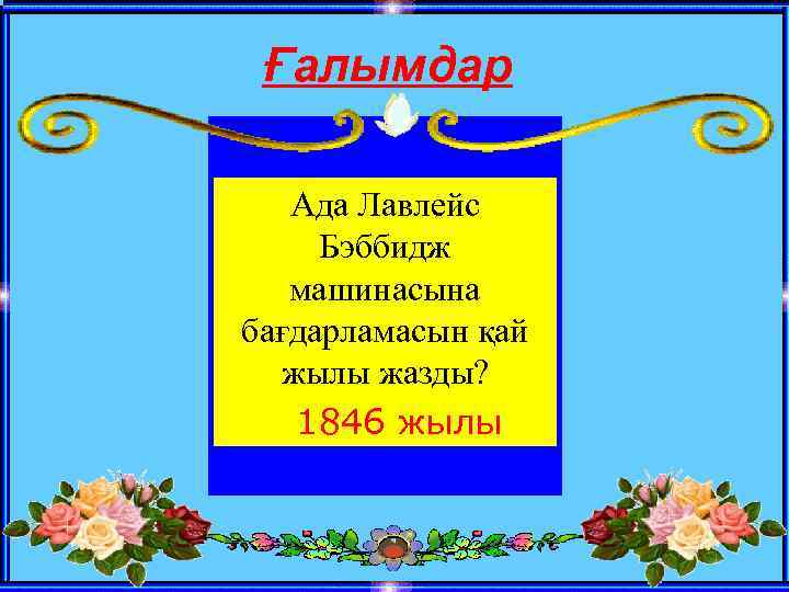 Ғалымдар Ада Лавлейс Бэббидж машинасына бағдарламасын қай жылы жазды? 1846 жылы 