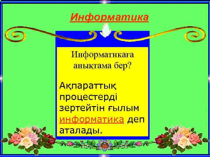 Информатикаға анықтама бер? Ақпараттық процестерді зертейтін ғылым информатика деп аталады. 