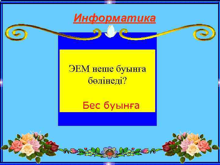 Информатика ЭЕМ неше буынға бөлінеді? Бес буынға 