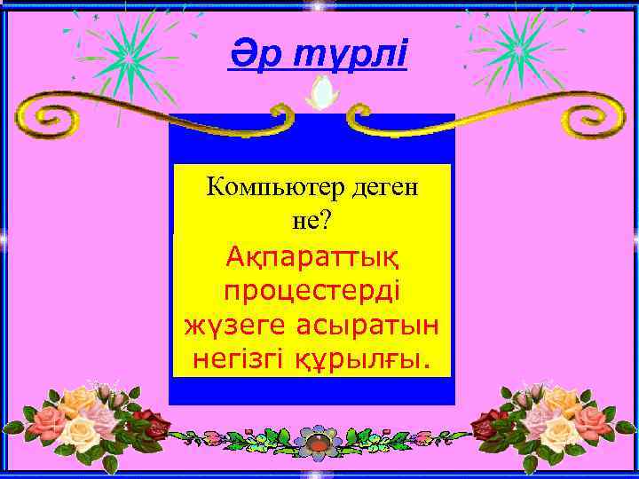 Әр түрлі Компьютер деген не? Ақпараттық процестерді жүзеге асыратын негізгі құрылғы. 