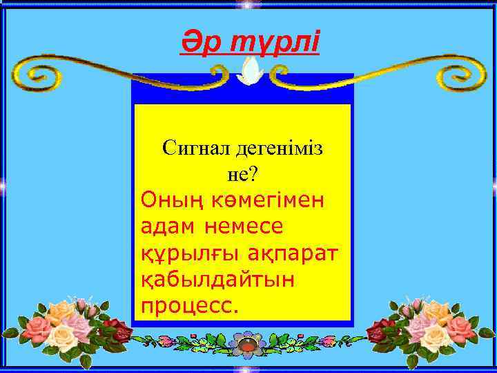 Әр түрлі Сигнал дегеніміз не? Оның көмегімен адам немесе құрылғы ақпарат қабылдайтын процесс. 