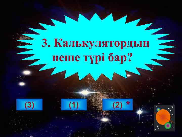 3. Калькулятордың неше түрі бар? (3) (1) (2) * 