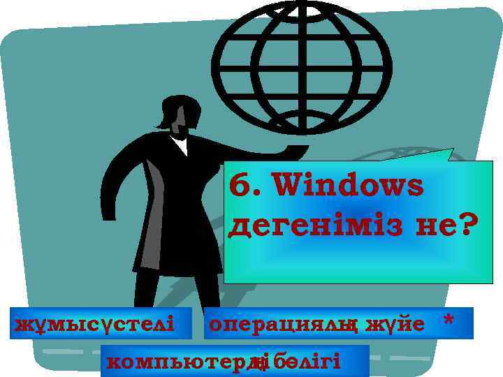6. Windows дегеніміз не? жұмысүстелі операциялы жүйе қ компьютерді бөлігі ң * 