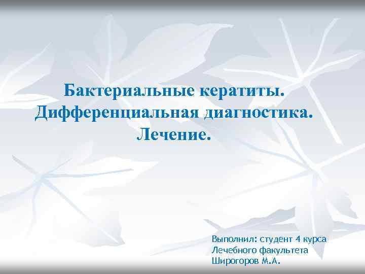 Бактериальные кератиты. Дифференциальная диагностика. Лечение. Выполнил: студент 4 курса Лечебного факультета Широгоров М. А.