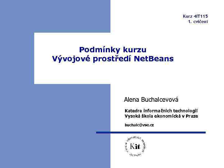 Kurz 4 IT 115 1. cvičení Podmínky kurzu Vývojové prostředí Net. Beans Alena Buchalcevová