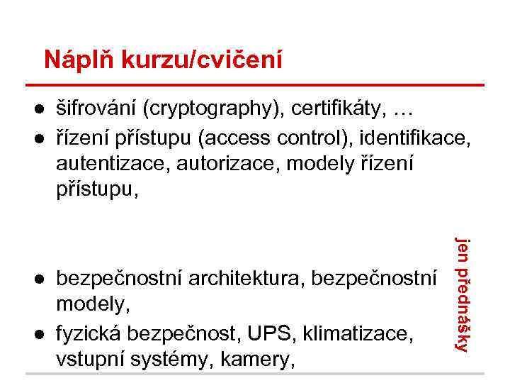 Náplň kurzu/cvičení ● šifrování (cryptography), certifikáty, … ● řízení přístupu (access control), identifikace, autentizace,