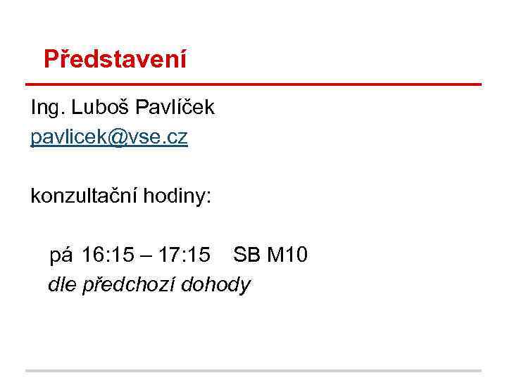 Představení Ing. Luboš Pavlíček pavlicek@vse. cz konzultační hodiny: pá 16: 15 – 17: 15