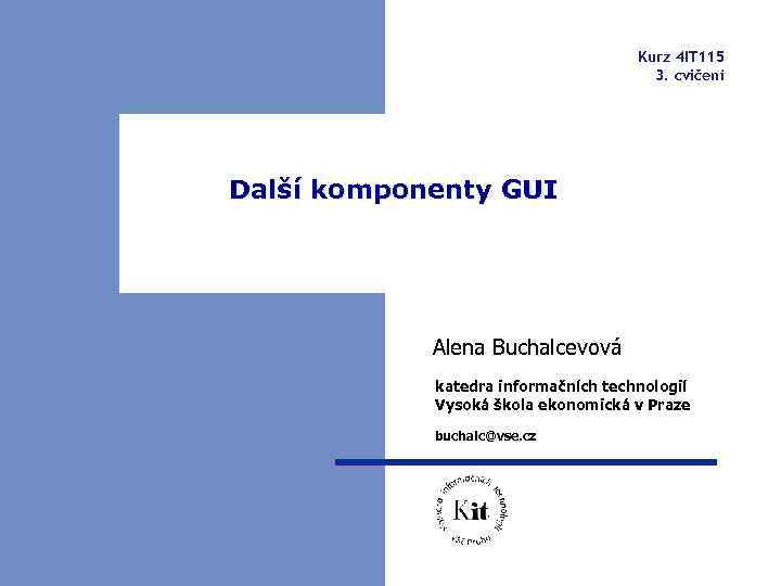 Kurz 4 IT 115 3. cvičení Další komponenty GUI Alena Buchalcevová katedra informačních technologií