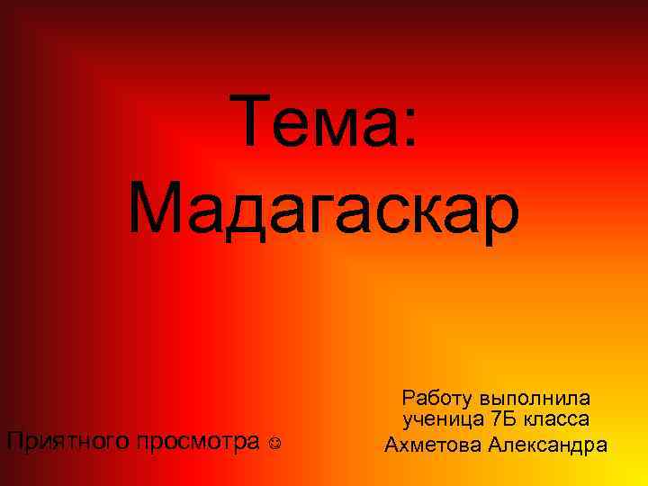 Тема: Мадагаскар Приятного просмотра Работу выполнила ученица 7 Б класса Ахметова Александра 