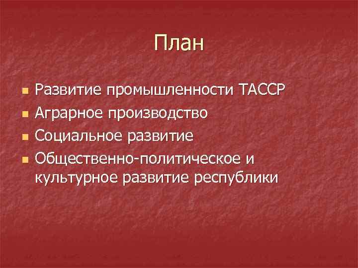 План n n Развитие промышленности ТАССР Аграрное производство Социальное развитие Общественно политическое и культурное