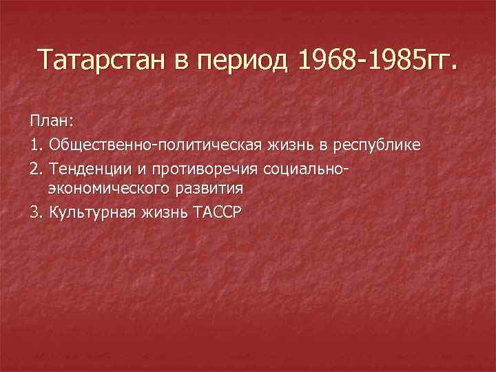 Татарстан в период 1968 1985 гг. План: 1. Общественно политическая жизнь в республике 2.