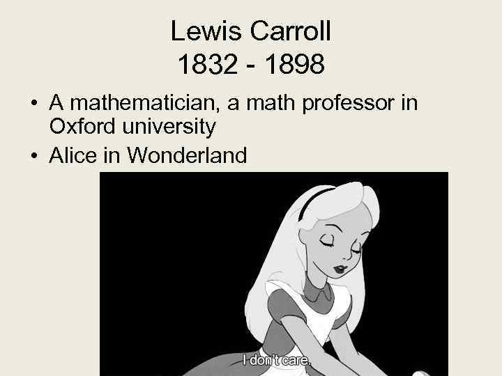 Lewis Carroll 1832 - 1898 • A mathematician, a math professor in Oxford university