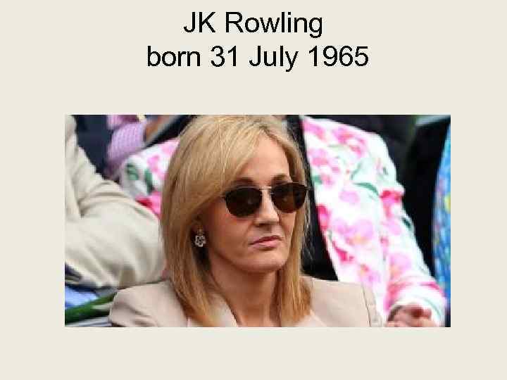 JK Rowling born 31 July 1965 