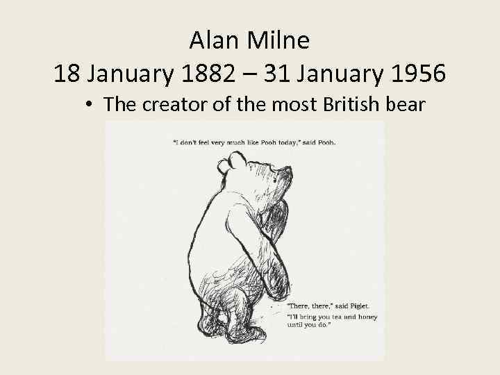 Alan Milne 18 January 1882 – 31 January 1956 • The creator of the
