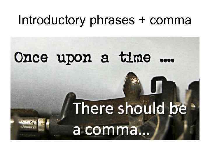 Introductory phrases + comma There should be a comma… 