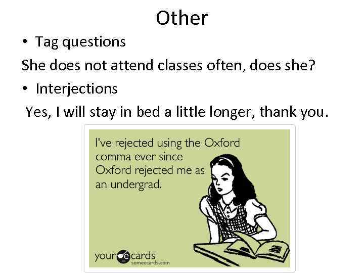 Other • Tag questions She does not attend classes often, does she? • Interjections