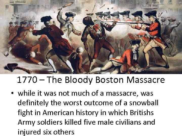 1770 – The Bloody Boston Massacre • while it was not much of a