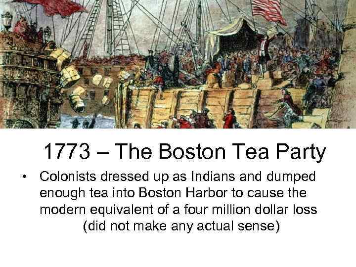 1773 – The Boston Tea Party • Colonists dressed up as Indians and dumped