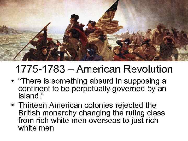 1775 -1783 – American Revolution • “There is something absurd in supposing a continent