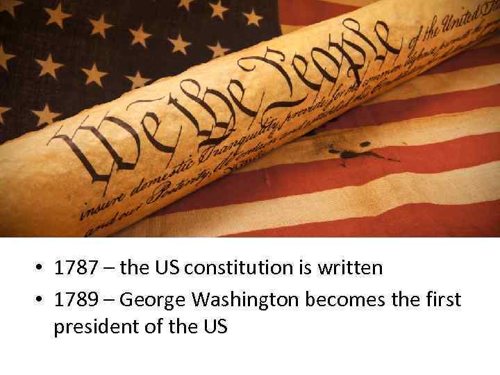  • 1787 – the US constitution is written • 1789 – George Washington