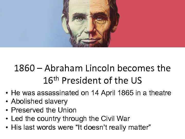 1860 – Abraham Lincoln becomes the 16 th President of the US • •