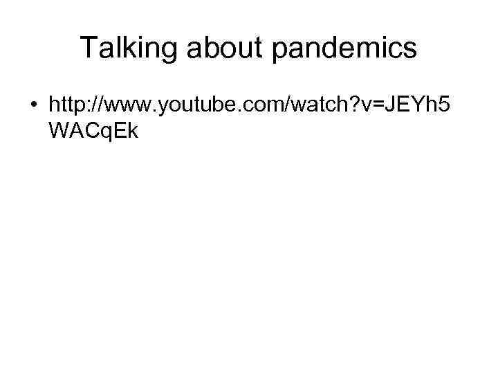 Talking about pandemics • http: //www. youtube. com/watch? v=JEYh 5 WACq. Ek 