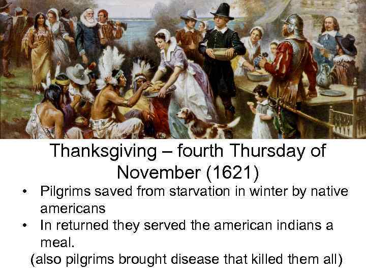 Thanksgiving – fourth Thursday of November (1621) • Pilgrims saved from starvation in winter