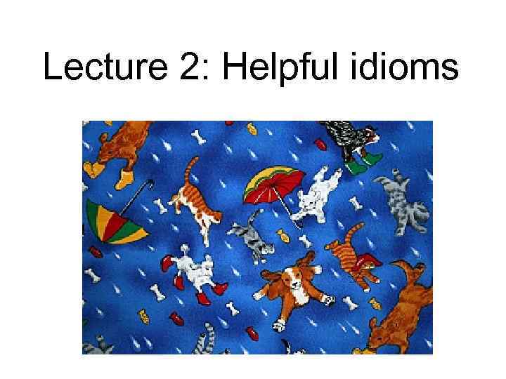 Lecture 2: Helpful idioms 