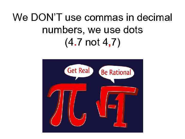 We DON’T use commas in decimal numbers, we use dots (4. 7 not 4,