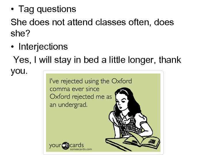  • Tag questions She does not attend classes often, does she? • Interjections