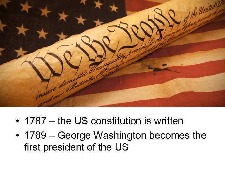  • 1787 – the US constitution is written • 1789 – George Washington