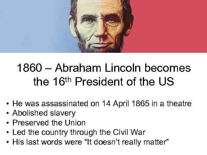 1860 – Abraham Lincoln becomes the 16 th President of the US • •
