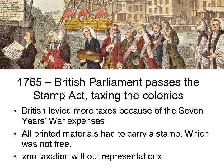 1765 – British Parliament passes the Stamp Act, taxing the colonies • British levied