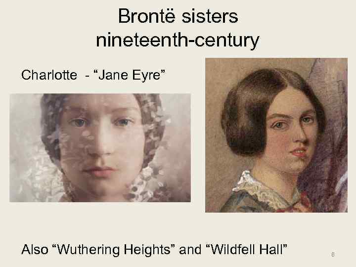 Brontë sisters nineteenth-century Charlotte - “Jane Eyre” Also “Wuthering Heights” and “Wildfell Hall” 6
