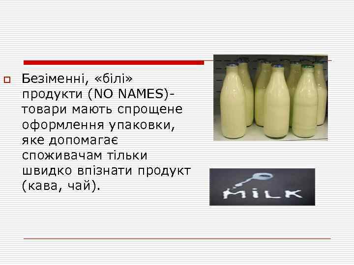 o Безіменні, «білі» продукти (NO NAMES)товари мають спрощене оформлення упаковки, яке допомагає споживачам тільки
