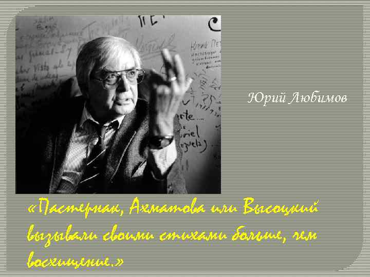Юрий Любимов «Пастернак, Ахматова или Высоцкий вызывали своими стихами больше, чем восхищение. » 