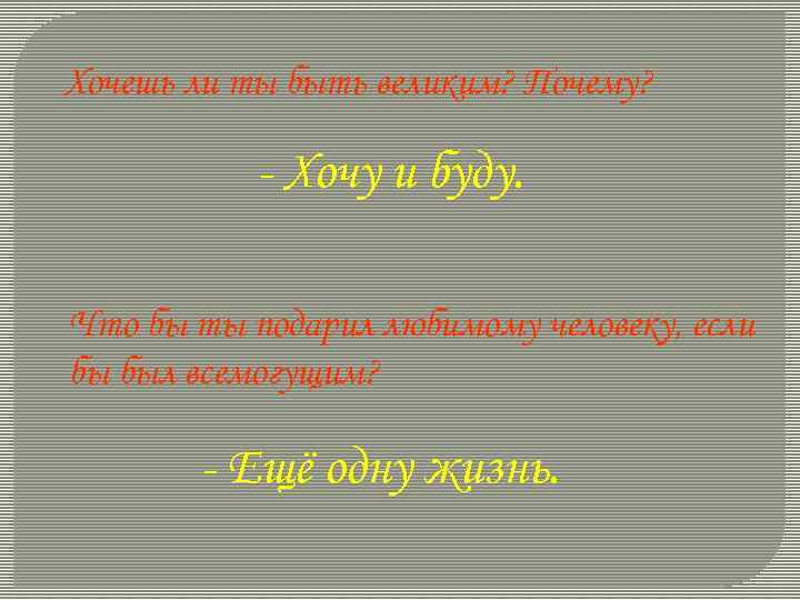 Хочешь ли ты быть великим? Почему? - Хочу и буду. Что бы ты подарил