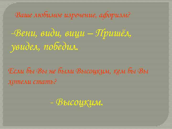 Ваше любимое изречение, афоризм? -Вени, види, вици – Пришёл, увидел, победил. Если бы Вы