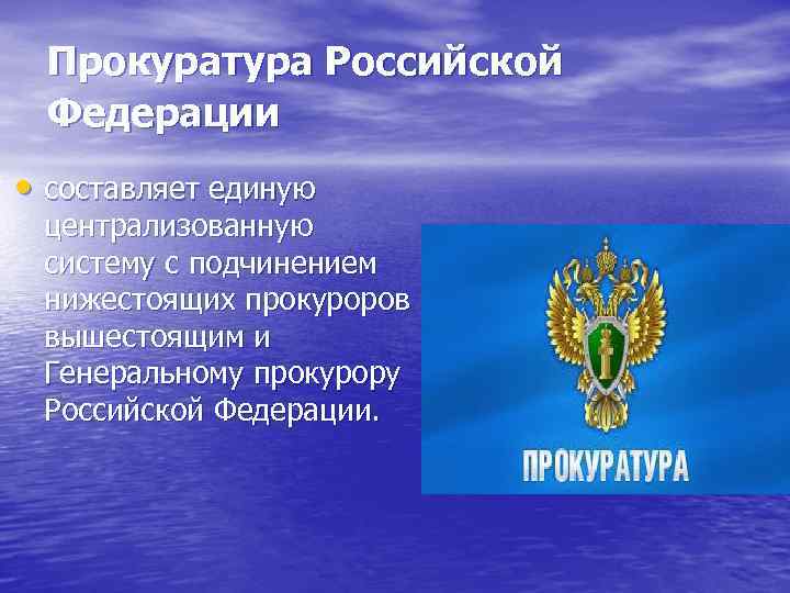 Прокуратура Российской Федерации • составляет единую централизованную систему с подчинением нижестоящих прокуроров вышестоящим и