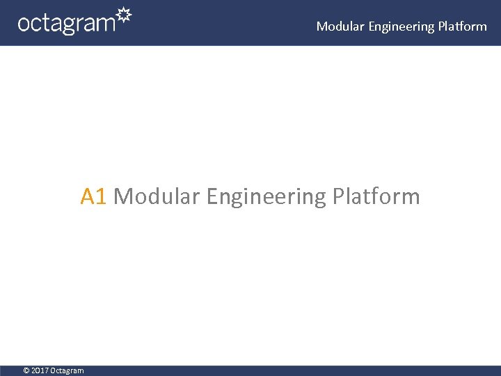 Modular Engineering Platform A 1 Modular Engineering Platform © 2017 Octagram 